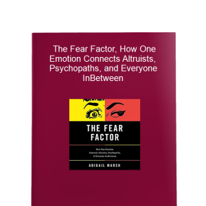 The Fear Factor, How One Emotion Connects Altruists, Psychopaths, and Everyone InBetween